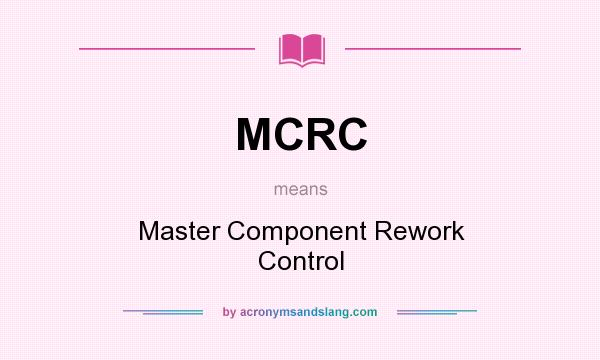 What does MCRC mean? It stands for Master Component Rework Control