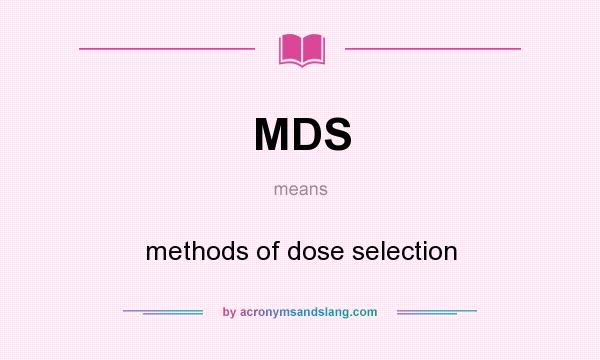 What does MDS mean? It stands for methods of dose selection