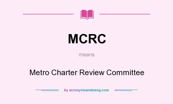 What does MCRC mean? It stands for Metro Charter Review Committee