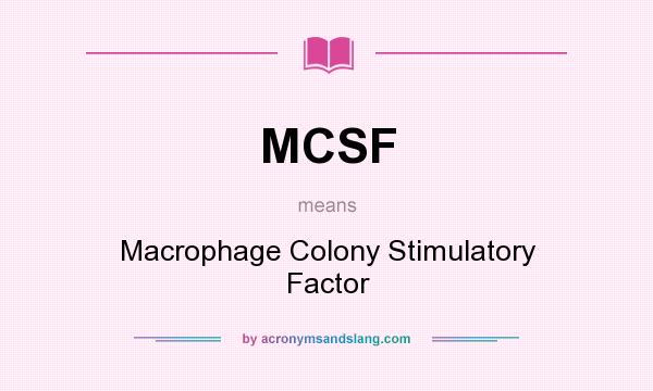 What does MCSF mean? It stands for Macrophage Colony Stimulatory Factor