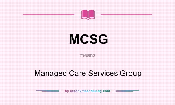What does MCSG mean? It stands for Managed Care Services Group