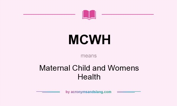 What does MCWH mean? It stands for Maternal Child and Womens Health