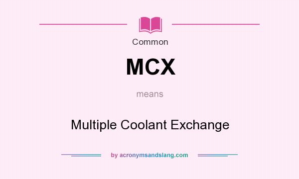What does MCX mean? It stands for Multiple Coolant Exchange