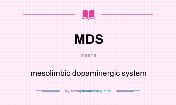 What does MDS mean? It stands for mesolimbic dopaminergic system
