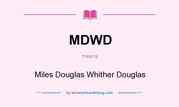 What does MDWD mean? It stands for Miles Douglas Whither Douglas