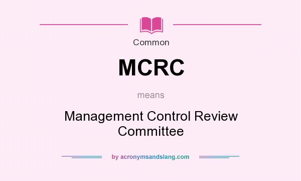 What does MCRC mean? It stands for Management Control Review Committee