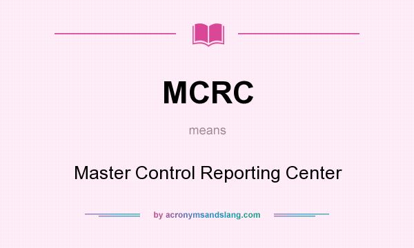What does MCRC mean? It stands for Master Control Reporting Center