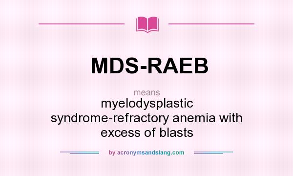 What does MDS-RAEB mean? It stands for myelodysplastic syndrome-refractory anemia with excess of blasts