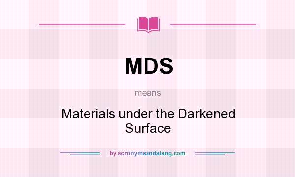 What does MDS mean? It stands for Materials under the Darkened Surface