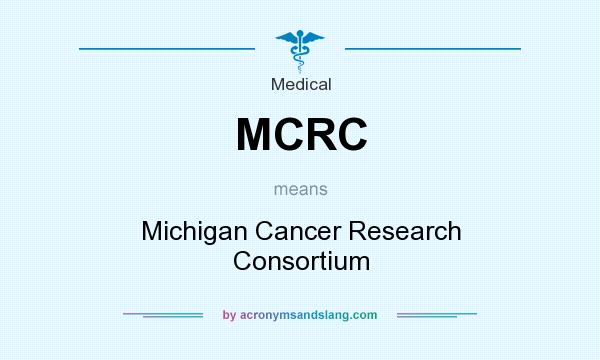 What does MCRC mean? It stands for Michigan Cancer Research Consortium