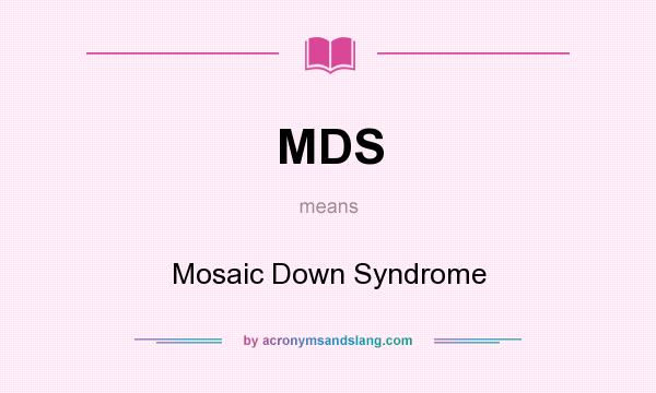 What does MDS mean? It stands for Mosaic Down Syndrome