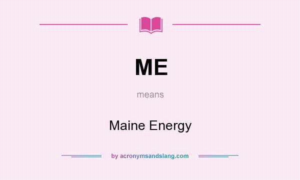What does ME mean? It stands for Maine Energy