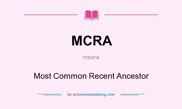 What does MCRA mean? It stands for Most Common Recent Ancestor