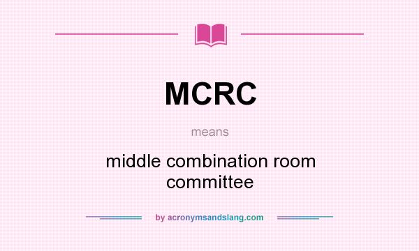 What does MCRC mean? It stands for middle combination room committee