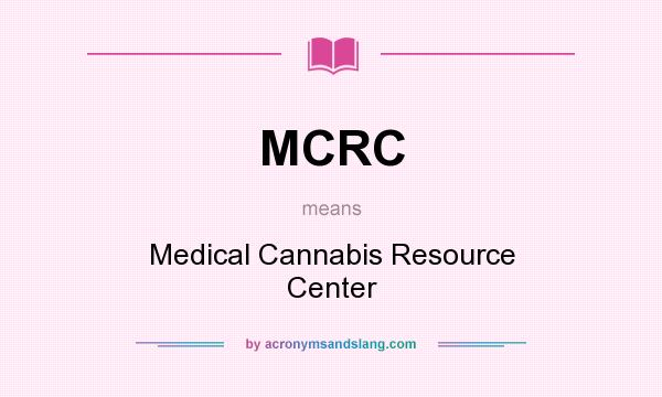What does MCRC mean? It stands for Medical Cannabis Resource Center