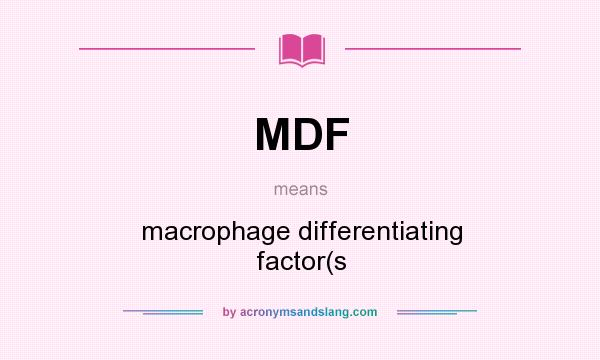 What does MDF mean? It stands for macrophage differentiating factor(s