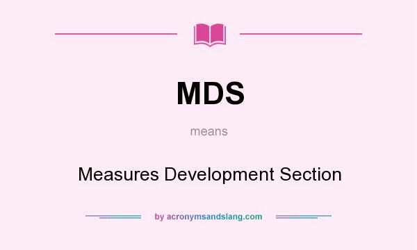What does MDS mean? It stands for Measures Development Section