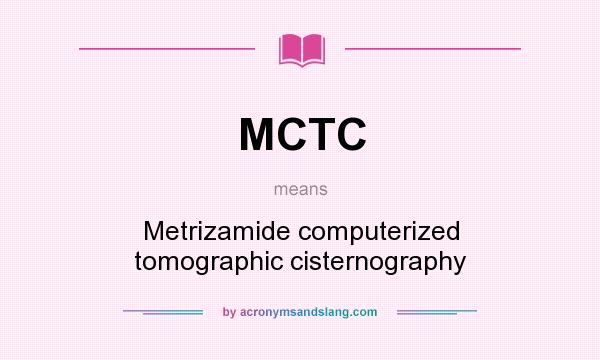 What does MCTC mean? It stands for Metrizamide computerized tomographic cisternography