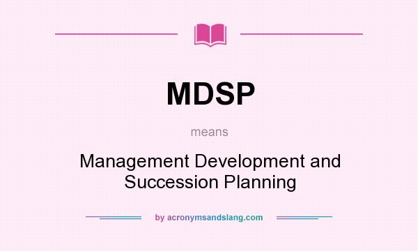 What does MDSP mean? It stands for Management Development and Succession Planning