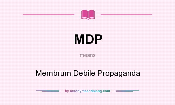 What does MDP mean? It stands for Membrum Debile Propaganda