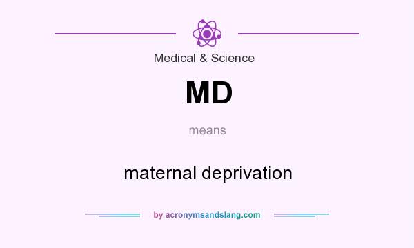 What does MD mean? It stands for maternal deprivation