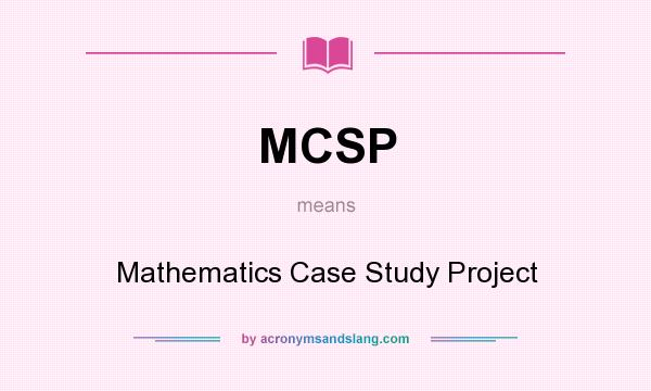 What does MCSP mean? It stands for Mathematics Case Study Project
