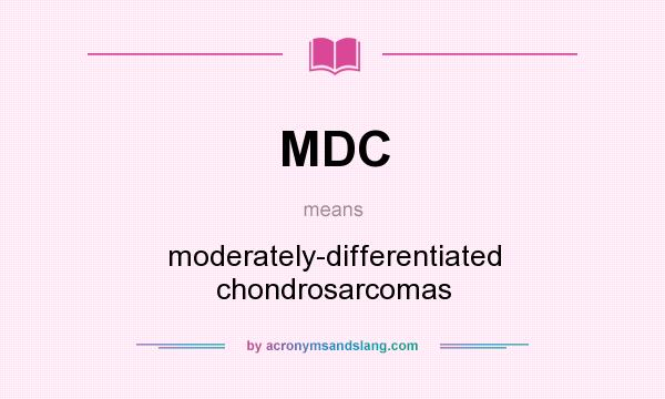 What does MDC mean? It stands for moderately-differentiated chondrosarcomas