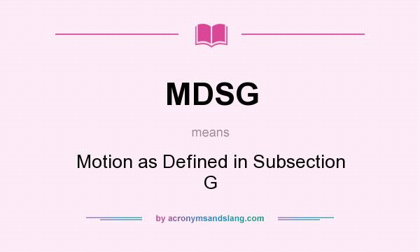 What does MDSG mean? It stands for Motion as Defined in Subsection G