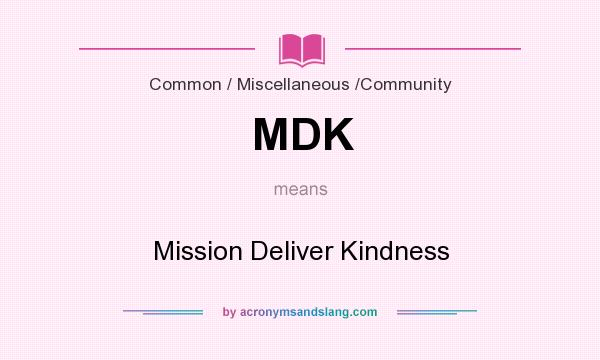 What does MDK mean? It stands for Mission Deliver Kindness