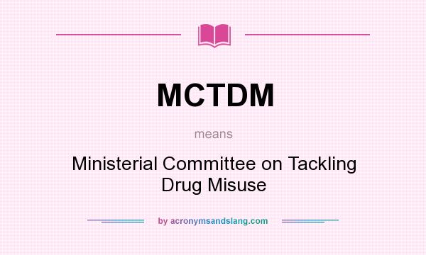 What does MCTDM mean? It stands for Ministerial Committee on Tackling Drug Misuse