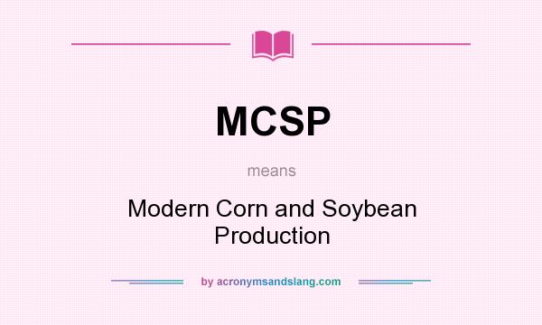 What does MCSP mean? It stands for Modern Corn and Soybean Production