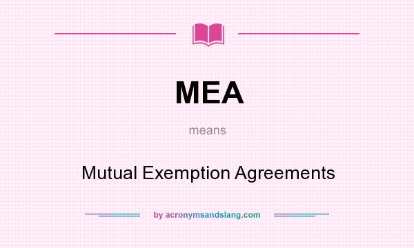 What does MEA mean? It stands for Mutual Exemption Agreements