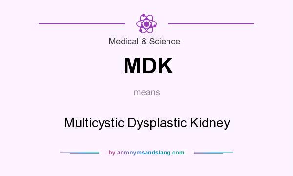 What does MDK mean? It stands for Multicystic Dysplastic Kidney