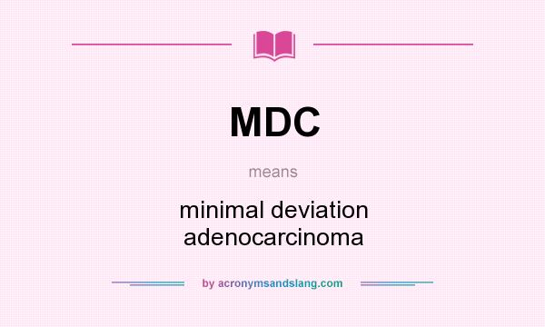 What does MDC mean? It stands for minimal deviation adenocarcinoma