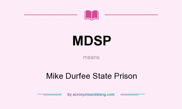 What does MDSP mean? It stands for Mike Durfee State Prison
