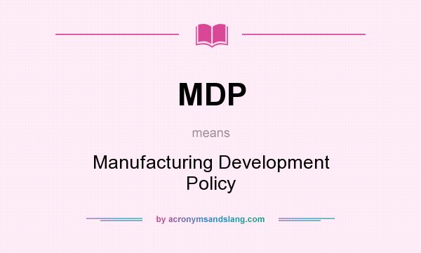 What does MDP mean? It stands for Manufacturing Development Policy