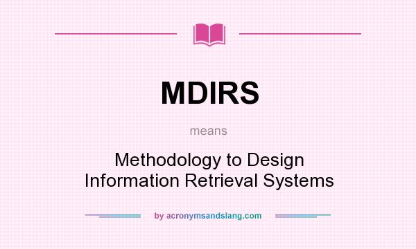 What does MDIRS mean? It stands for Methodology to Design Information Retrieval Systems