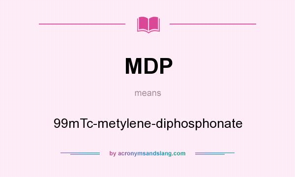 What does MDP mean? It stands for 99mTc-metylene-diphosphonate