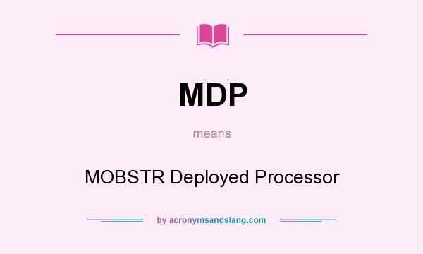 What does MDP mean? It stands for MOBSTR Deployed Processor