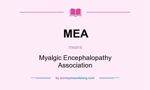 What does MEA mean? It stands for Myalgic Encephalopathy Association