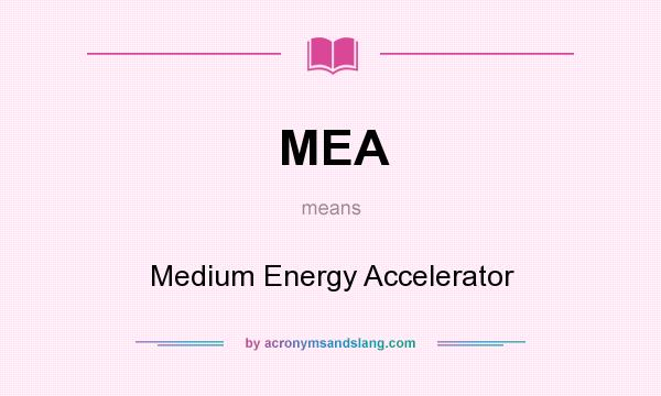 What does MEA mean? It stands for Medium Energy Accelerator