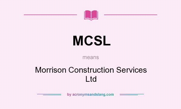 What does MCSL mean? It stands for Morrison Construction Services Ltd