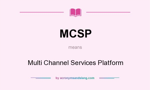 What does MCSP mean? It stands for Multi Channel Services Platform