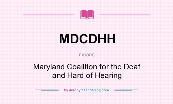What does MDCDHH mean? It stands for Maryland Coalition for the Deaf and Hard of Hearing