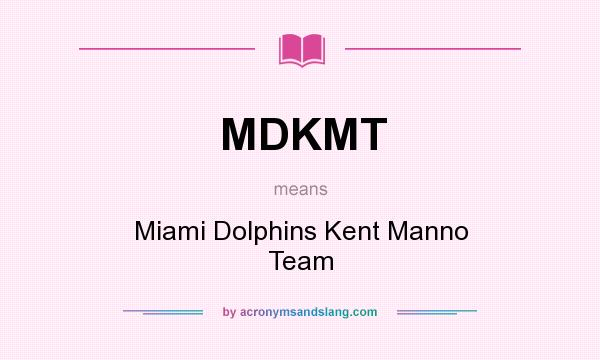 What does MDKMT mean? It stands for Miami Dolphins Kent Manno Team