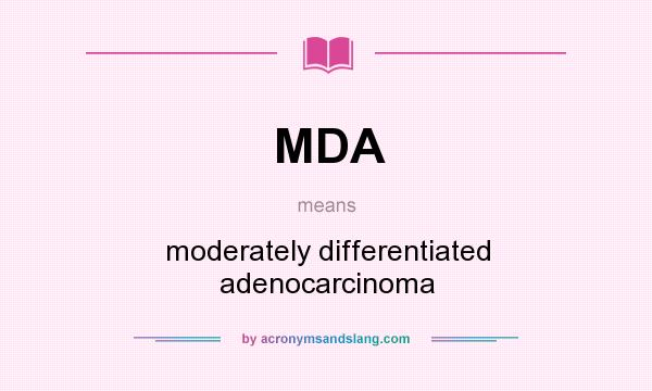 What does MDA mean? It stands for moderately differentiated adenocarcinoma