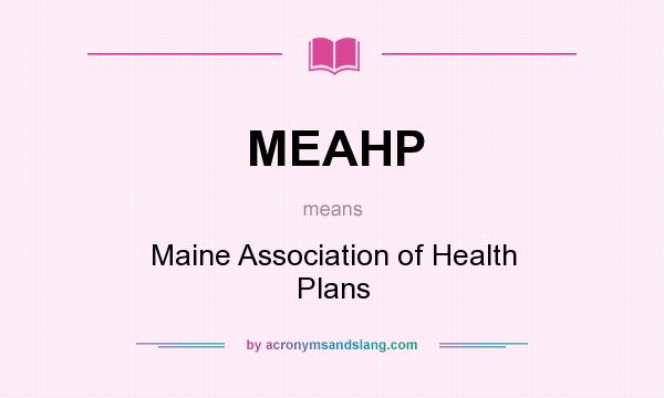 What does MEAHP mean? It stands for Maine Association of Health Plans