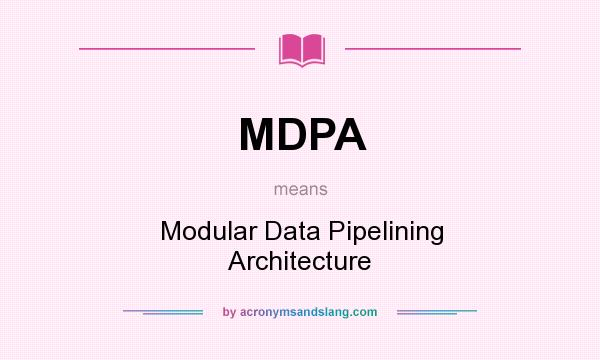 What does MDPA mean? It stands for Modular Data Pipelining Architecture