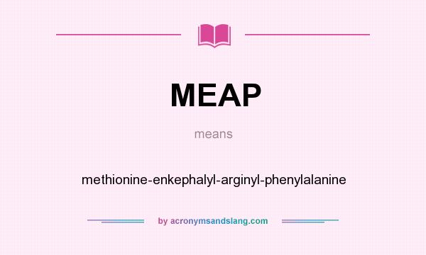 What does MEAP mean? It stands for methionine-enkephalyl-arginyl-phenylalanine
