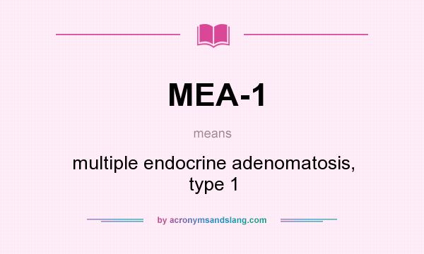 What does MEA-1 mean? It stands for multiple endocrine adenomatosis, type 1